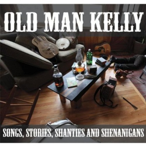Old Man Kelly: Songs Stories Shanties & Shenanigans - CD