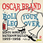 Oscar Brand: Roll Your Leg Over: Bawdy Songs & Backroom Ballads 1955-1958 - CD