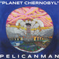 Pelicanman - Planet Chernobyl - VINYL